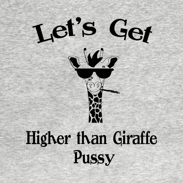 Higher Than Giraffe Pussy - Fun Design - Giraffe Pussy - T-Shirt
